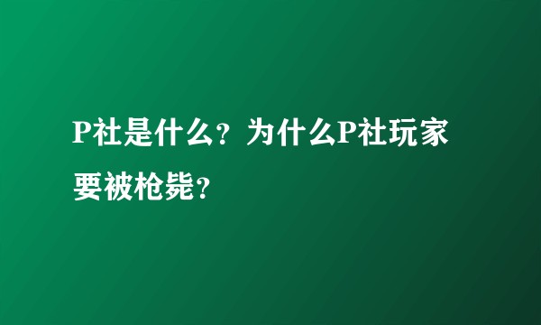 P社是什么？为什么P社玩家要被枪毙？