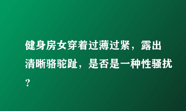 健身房女穿着过薄过紧，露出清晰骆驼趾，是否是一种性骚扰？