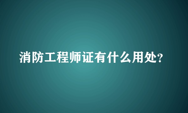 消防工程师证有什么用处？