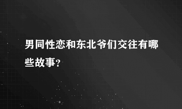 男同性恋和东北爷们交往有哪些故事?