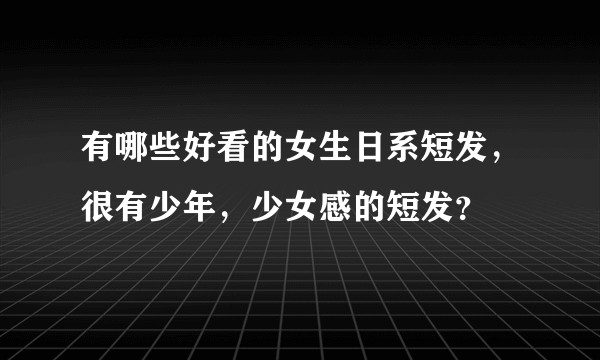有哪些好看的女生日系短发，很有少年，少女感的短发？