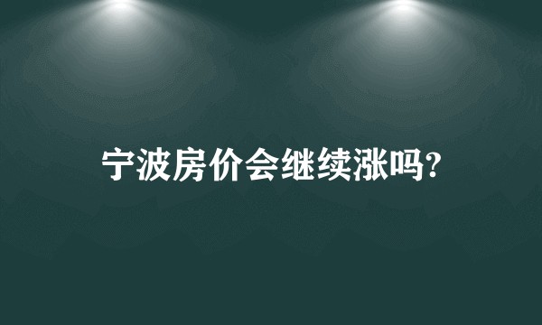 宁波房价会继续涨吗?