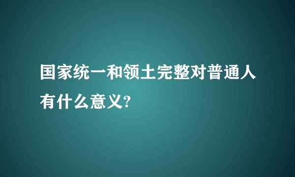 国家统一和领土完整对普通人有什么意义?