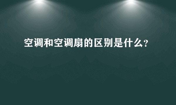 空调和空调扇的区别是什么？