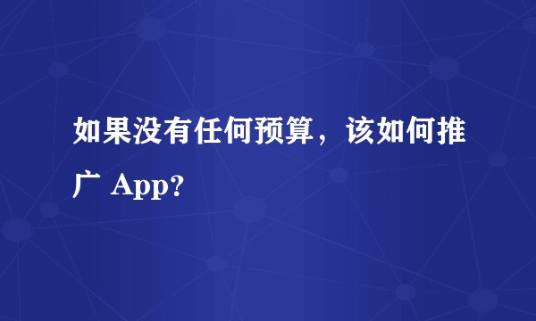 如果没有任何预算，该如何推广 App？
