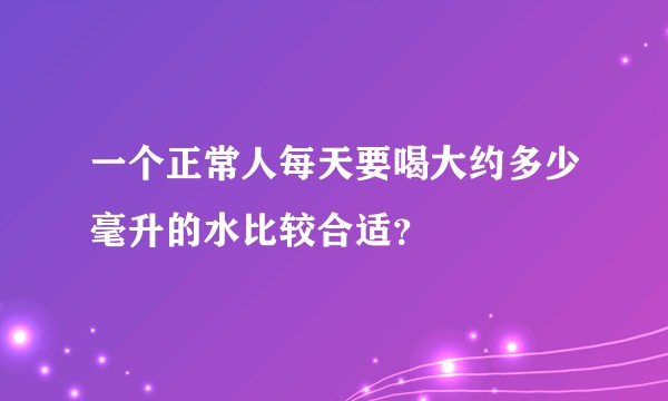 一个正常人每天要喝大约多少毫升的水比较合适？