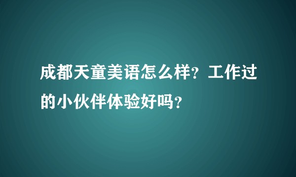 成都天童美语怎么样？工作过的小伙伴体验好吗？