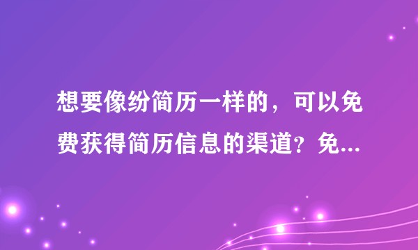 想要像纷简历一样的,可以免费获得简历信息的渠道?免费!!!