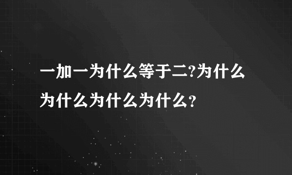一加一为什么等于二?为什么为什么为什么为什么?