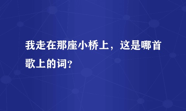 我走在那座小桥上，这是哪首歌上的词？