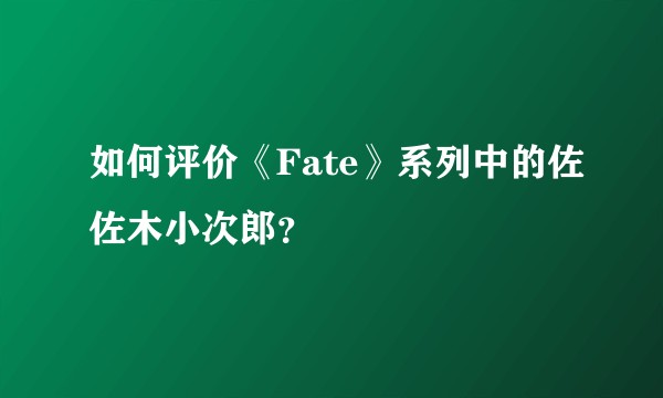 如何评价《Fate》系列中的佐佐木小次郎？