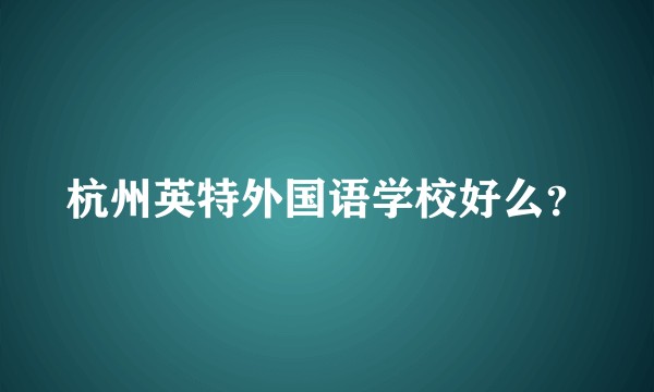 杭州英特外国语学校好么？