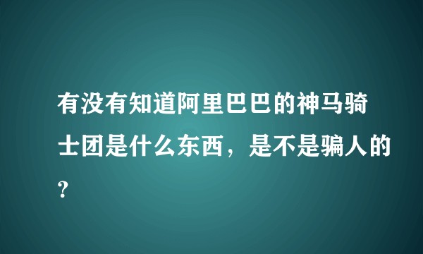 有没有知道阿里巴巴的神马骑士团是什么东西，是不是骗人的？