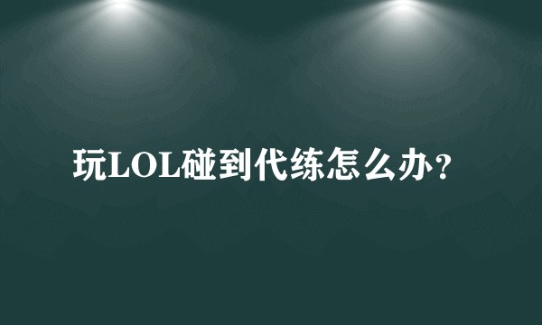 玩LOL碰到代练怎么办?