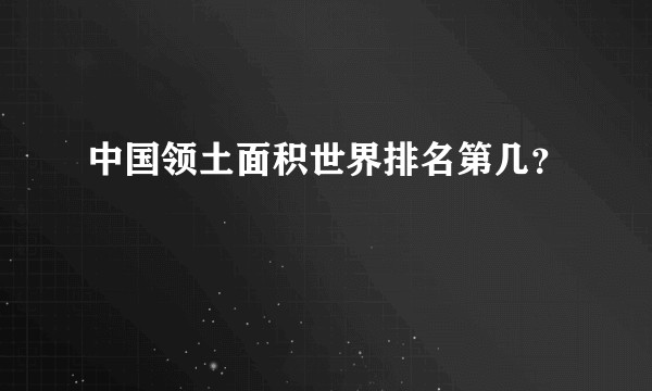 中国领土面积世界排名第几？