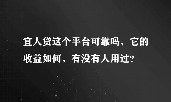 宜人贷这个平台可靠吗，它的收益如何，有没有人用过？