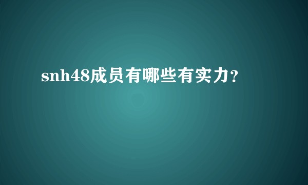 snh48成员有哪些有实力？