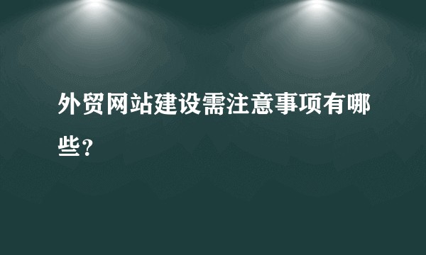 外贸网站建设需注意事项有哪些？