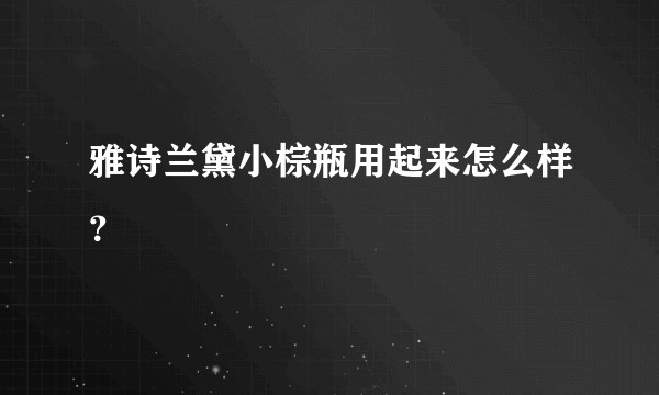 雅诗兰黛小棕瓶用起来怎么样？