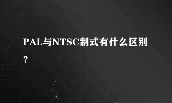 PAL与NTSC制式有什么区别？