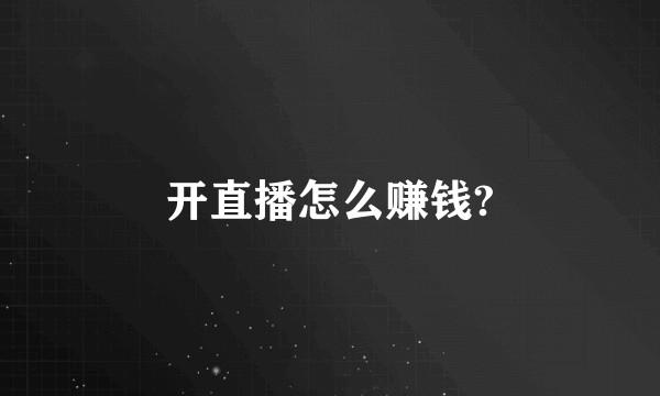 开直播怎么赚钱?