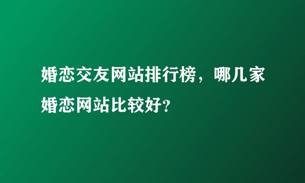 婚恋交友网站排行榜，哪几家婚恋网站比较好？