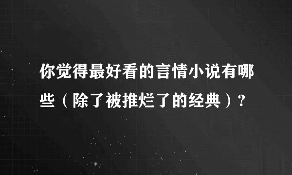 你觉得最好看的言情小说有哪些（除了被推烂了的经典）?