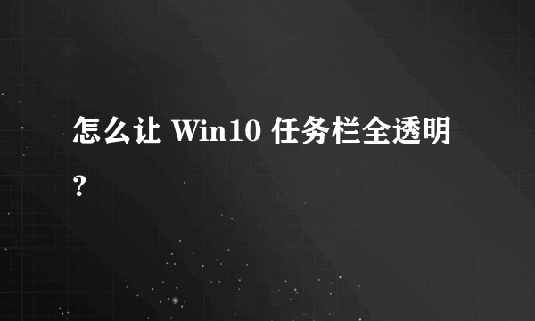 怎么让 Win10 任务栏全透明？
