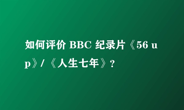 如何评价 BBC 纪录片《56 up》/ 《人生七年》？