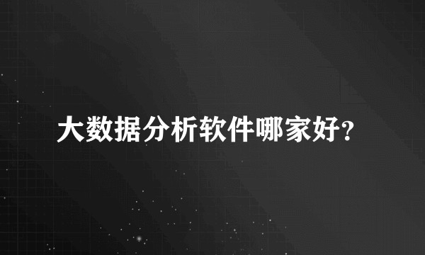 大数据分析软件哪家好？