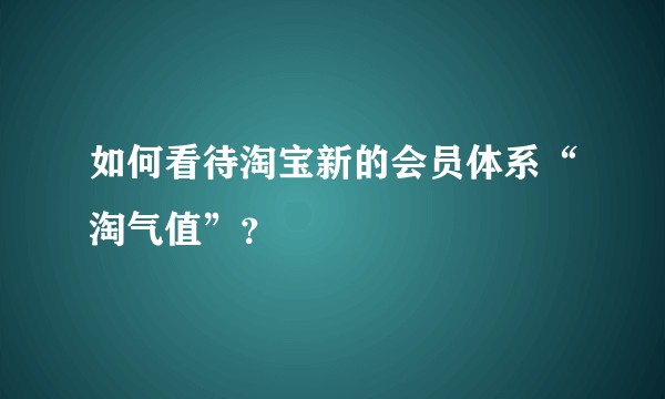 如何看待淘宝新的会员体系“淘气值”？