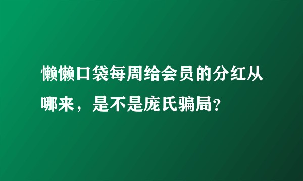 懒懒口袋每周给会员的分红从哪来，是不是庞氏骗局？