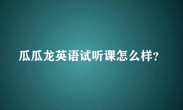 瓜瓜龙英语试听课怎么样？