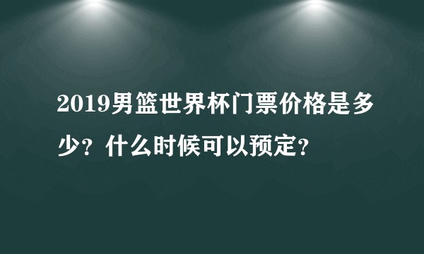 2019男篮世界杯门票价格是多少？什么时候可以预定？