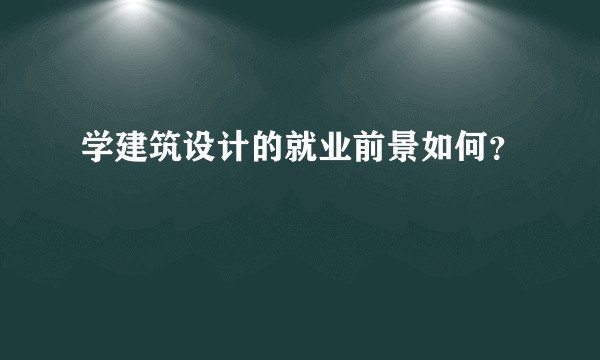 学建筑设计的就业前景如何？