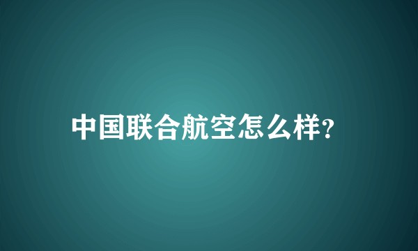 中国联合航空怎么样？