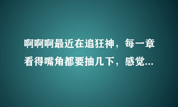 啊啊啊最近在追狂神，每一章看得嘴角都要抽几下，感觉剧情越来越中二???