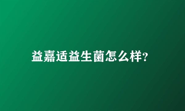 益嘉适益生菌怎么样？