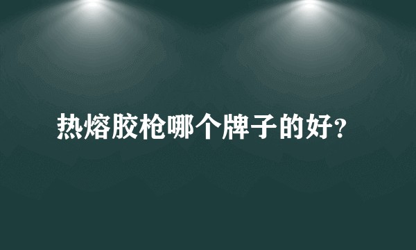 热熔胶枪哪个牌子的好？
