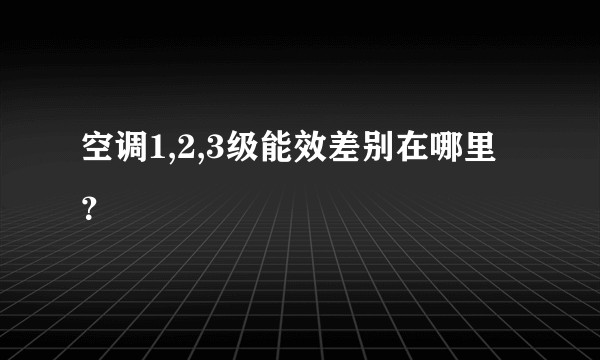 空调1,2,3级能效差别在哪里？