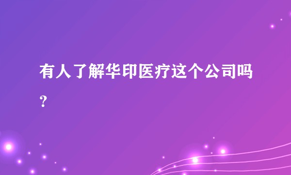 有人了解华印医疗这个公司吗？