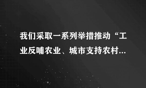 我们采取一系列举措推动“工业反哺农业、城市支持农村”,城乡融合发展取得了哪些成效?