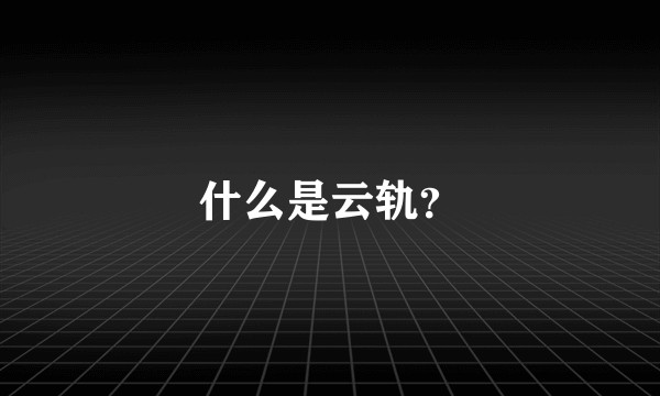 什么是云轨?