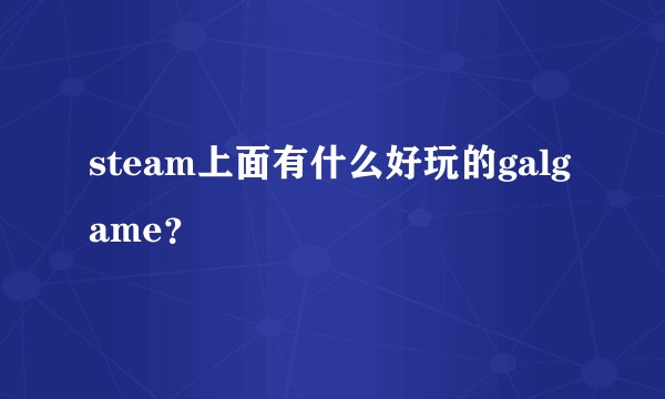 steam上面有什么好玩的galgame?