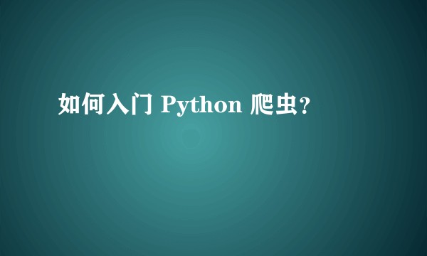 如何入门 Python 爬虫？