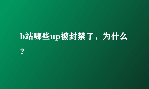 b站哪些up被封禁了，为什么？