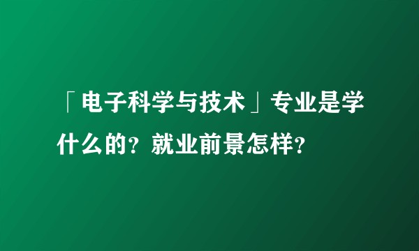 「电子科学与技术」专业是学什么的？就业前景怎样？