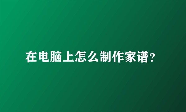 在电脑上怎么制作家谱？