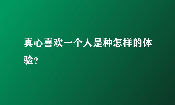 真心喜欢一个人是种怎样的体验？