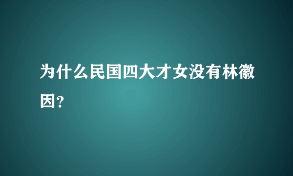 为什么民国四大才女没有林徽因？